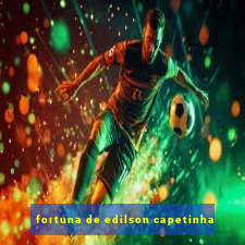 fortuna de edilson capetinha